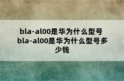 bla-al00是华为什么型号 bla-al00是华为什么型号多少钱